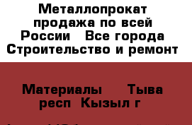 Металлопрокат продажа по всей России - Все города Строительство и ремонт » Материалы   . Тыва респ.,Кызыл г.